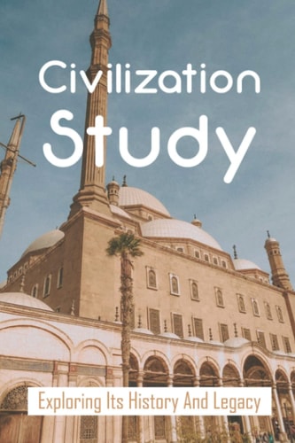 Civilization Study Exploring Its History And Legacy: Global Exploration