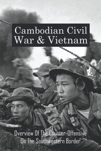 Cambodian Civil War & Vietnam Overview Of The Counter-Offensive On The Southwestern Border: Nong Samet Refugee Camp