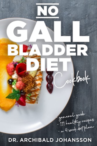 No Gallbladder Diet Cookbook Essential Diet Guide, 111 Healthy Recipes and a 4-Week Diet Plan for a Missing Or Dysfunctional Gallbladder