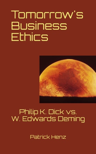 Tomorrow's Business Ethics Philip K. Dick Vs. W. Edwards Deming