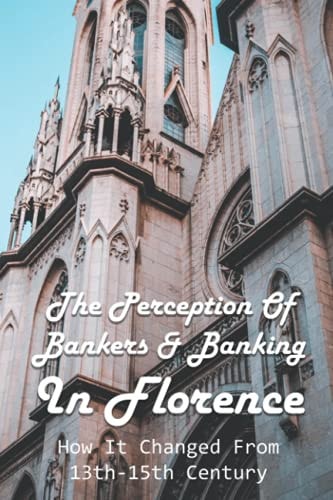 The Perception Of Bankers & Banking In Florence How It Changed From 13th-15th Century: History Of Renaissance Florence