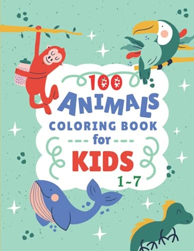 100 Animals Coloring Book For Kids 1-7 Over 100 Easy Fun Coloring Pages of Animals, and More Things for Boys & Girls, Little Kids, Preschool and Kindergarten