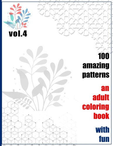 100 Amazing Patterns An Adult Coloring Book With Fun Vol.4 An Adult Coloring Book with Fun, Easy, and Relaxing Coloring Pages