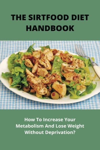 The Sirtfood Diet Handbook How To Increase Your Metabolism And Lose Weight Without Deprivation?: What Is The Best Sirtfood Diet Book