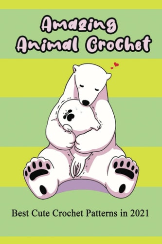 Amazing Animal Crochet Best Cute Crochet Patterns in 2021: Guide to Crochet Polar Bear, Hippo, Monkey, Octopus