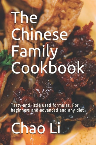 The Chinese Family Cookbook Tasty and Little Used Formulas. For Beginners and Advanced and Any Diet