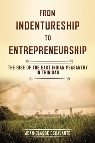 From Indentureship to Entrepreneurship The Rise of the East Indian Peasantry in Trinidad