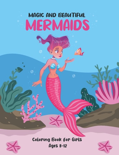 Magic and Beautiful Mermaids Coloring Book for Girls Ages 8-12 A Fun Coloring Book For Creative Girls Aged 8+ with Beautiful and Magical Mermaids, Underwater World and Its Inhabitants, Detailed Designs for Relaxation
