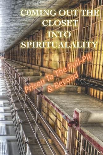 COMING OUT the CLOSET Into SPIRITUALITY Prison to the Pulpit and Beyond