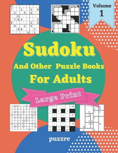 Sudoku And Other Puzzle Books For Adults Volume 1 5 Variant Logic Games And Puzzles Featuring Sudoku Easy to Hard, Cross Number, Kakuro Cross Sums, Shikaku and Gokigen