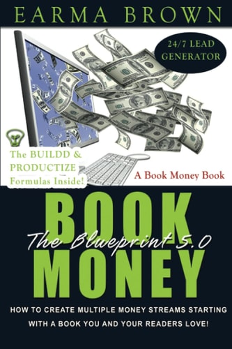 The Book Money Blueprint 5.0 How To Create Multiple Money Streams Starting With A Book That You And Your Readers Love