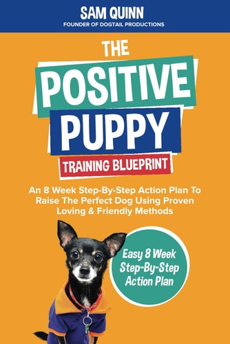The Positive Puppy Training Blueprint An 8 Week Step-By-Step Action Plan To Raise The Perfect Dog Using Proven Loving & Friendly Methods