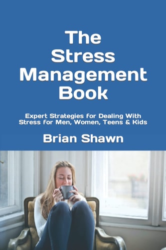 The Stress Management Book Expert Strategies for Dealing with Stress for Men, Women, Teens and Kids