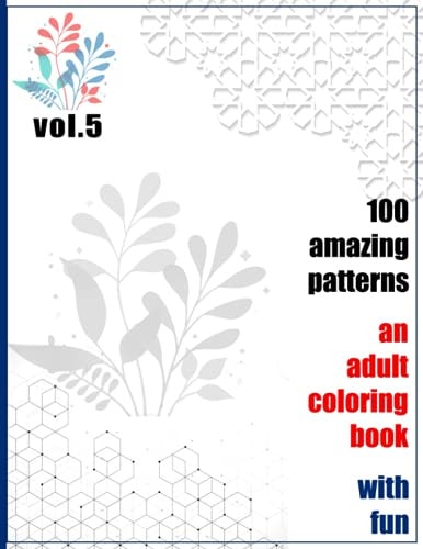 100 Amazing Patterns An Adult Coloring Book With Fun Vol.5 An Adult Coloring Book with Fun, Easy, and Relaxing Coloring Pages