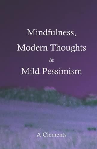 Mindfulness, Modern Thoughts and Mild Pessimism A Somewhat Directionless But Stimulating Collection of Thoughts and Ideas