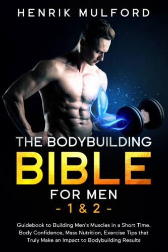 The Bodybuilding Bible for Men 1 & 2 Guidebook to Building Men's Muscles in a Short Time. Body Confidence, Mass Nutrition, Exercises Tips that Truly Make an Impact to Bodybuilding Results