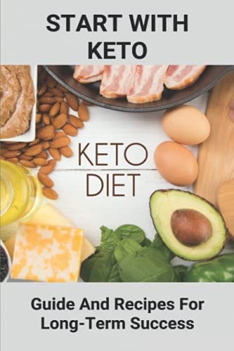 Start With Keto Guide And Recipes For Long-Term Success: Ketogenic Diet For Beginners Recipes