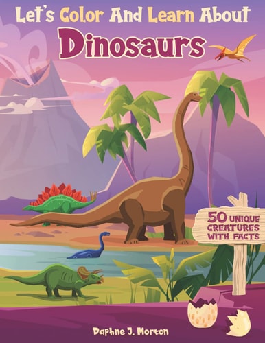 Let's Color And Learn About Dinosaurs An Educational Dinosaur Coloring Book with Fun Facts for Kids and Teens