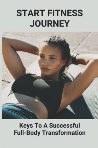 Start Fitness Journey Keys To A Successful Full-Body Transformation: Body Training