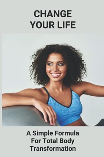 Change Your Life A Simple Formula For Total Body Transformation: Body Transformation Meal