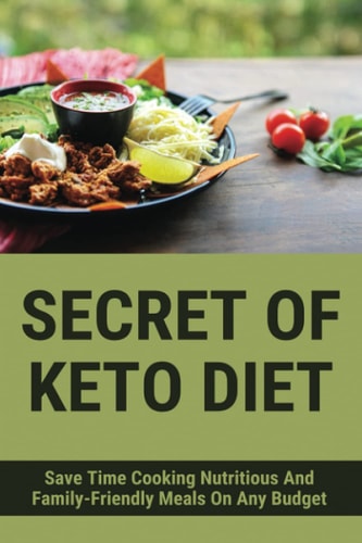 Secret Of Keto Diet Save Time Cooking Nutritious And Family-Friendly Meals On Any Budget: Book About Keto Diet