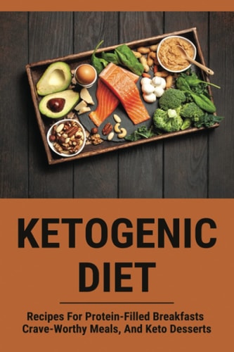 Ketogenic Diet Recipes For Protein-Filled Breakfasts, Crave-Worthy Meals, And Keto Desserts: Keto Diet Meal Plan