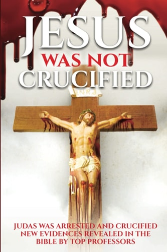 Jesus Was Not Crucified Shocking Reserch Revesls God Saved Jesus and Punished the Betrayer Judas, All Evidences Given from the Bible .Must Read