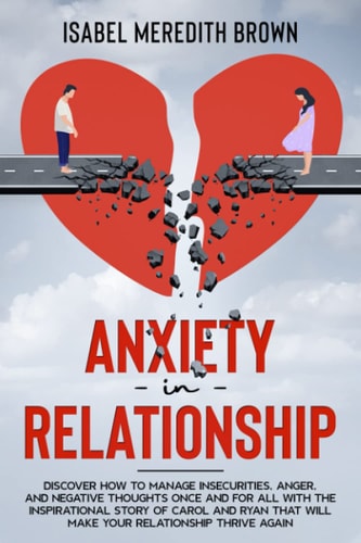Anxiety in Relationship Discover How to Manage Insecurities, Anger, and Negative Thoughts Once and for All with the Inspirational Story of Carol and Ryan That Will Make Your Relationship Thrive Again