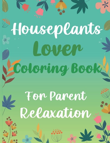 Houseplants Lover Coloring Book For Parent Relaxation Beautiful Indoor Plants Love and Care - Succulent Plants Coloring Pages For Gardening Lover - Houseplants For Parent Relaxation And Stress Relief