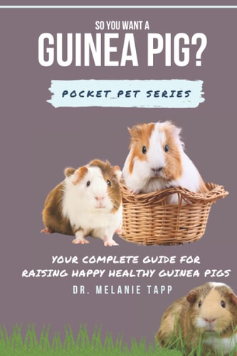 So You Want A Guinea Pig? Your Complete Guide for Raising Happy Healthy Guinea Pigs