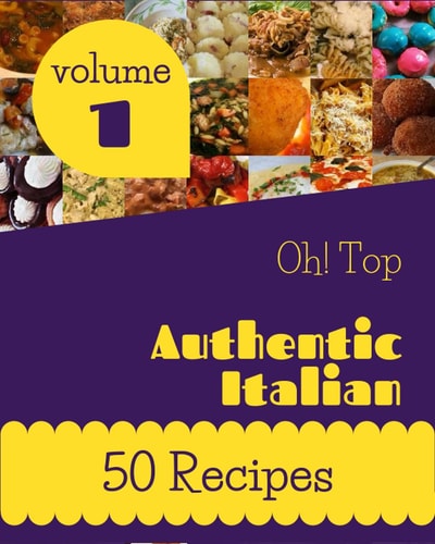 Oh! Top 50 Authentic Italian Recipes Volume 1 Explore Authentic Italian Cookbook NOW!