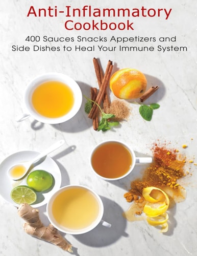 Anti-Inflammatory Cookbook 400 Sauces Snacks Appetizers and Side Dishes to Heal Your Immune System