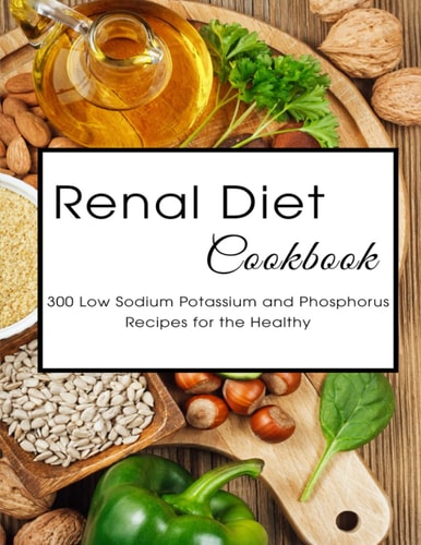 Renal Diet Cookbook 300 Low Sodium Potassium and Phosphorus Recipes for the Healthy