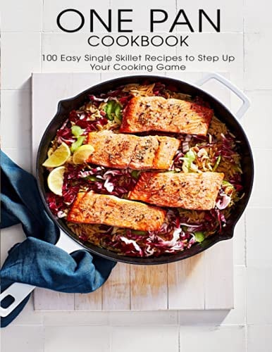 One Pan Cookbook 100 Easy Single Skillet Recipes to Step Up Your Cooking Game