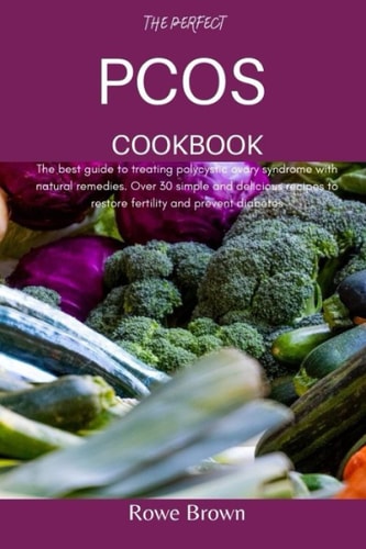 The Perfect Pcos Cookbook The Best Guide to Treating Polycystic Ovary Syndrome with Natural Remedies. Over 30 Simple and Delicious Recipes to Restore Fertility and Prevent Diabetes