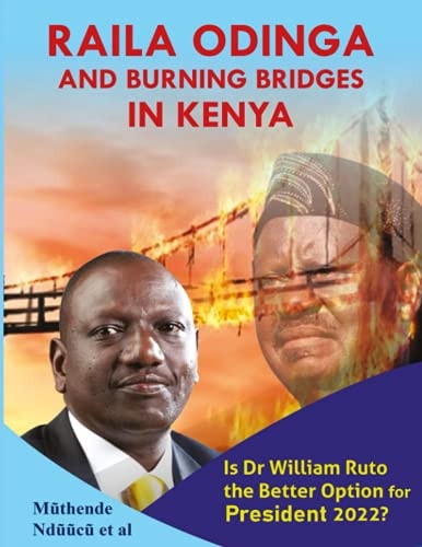Raila Odinga And Burning Bridges In Kenya Is Dr William Ruto The Better Option For President 2022?