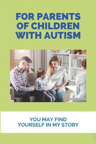 For Parents Of Children With Autism You May Find Yourself In My Story: How To Recover Autism