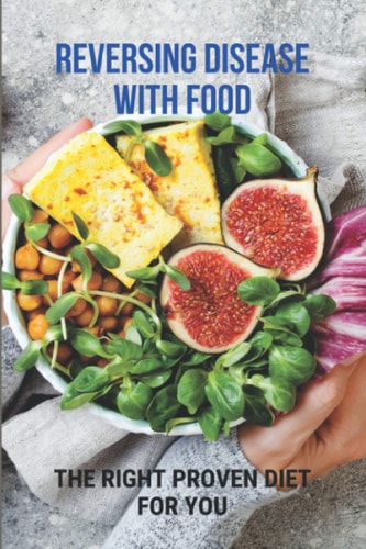 Reversing Disease With Food The Right Proven Diet For You: Diet For Different Diseases