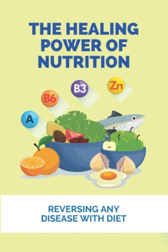The Healing Power Of Nutrition Reversing Any Disease With Diet: What Foods Heal Your Body