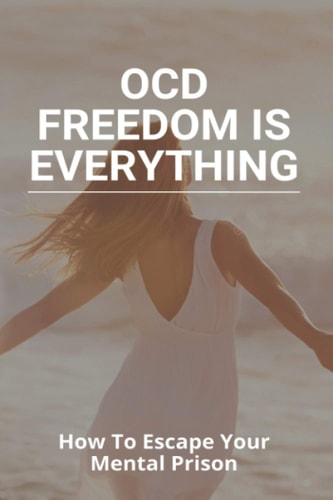 OCD Freedom Is Everything How To Escape Your Mental Prison: How To Control Ocd Without Medication