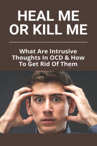 Heal Me Or Kill Me What Are Intrusive Thoughts In OCD & How To Get Rid Of Them: How To Beat Intrusive Thoughts