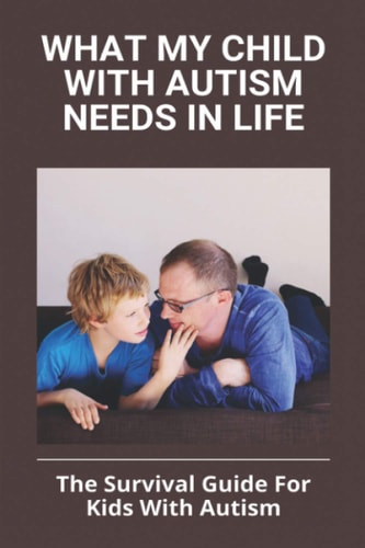 What My Child With Autism Needs In Life The Survival Guide For Kids With Autism: Autistic Child Behavior Problems