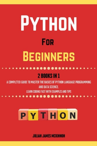 Python For Beginners. 2 Books in 1 A Completed Guide to Master the Basics of Python Language Programming and Data Science. Learn Coding Fast with Examples and Tips