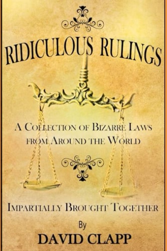 Ridiculous Rulings A Collection of Bizarre Laws from Around the World Impartially Brought Together