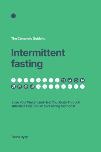 The Complete Guide to Intermittent Fasting Lose Your Weight And Heal Your Body Through Alternate Day, 16:8 Or 5:2 Method!