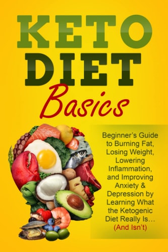 Keto Diet Basics Beginner's Guide to Burning Fat, Losing Weight, Lowering Inflammation, and Improving Anxiety & Depression by Learning What the Ketogenic Diet Really Is... (And Isn't)