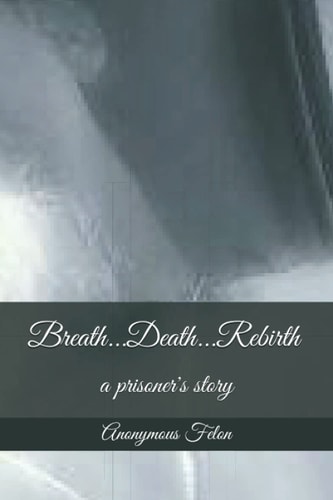 Breath...Death...Rebirth A Prisoner's Story