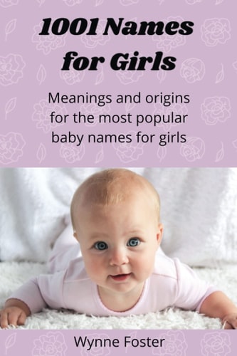 1001 Names for Girls Meanings and Origins for the Most Popular Baby Names for Girls