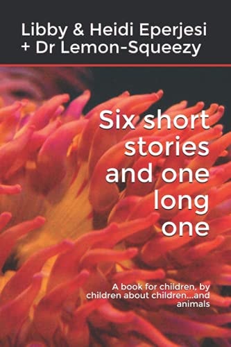 Six Short Stories and One Long One A Book for Children, by Children about Children...and Animals
