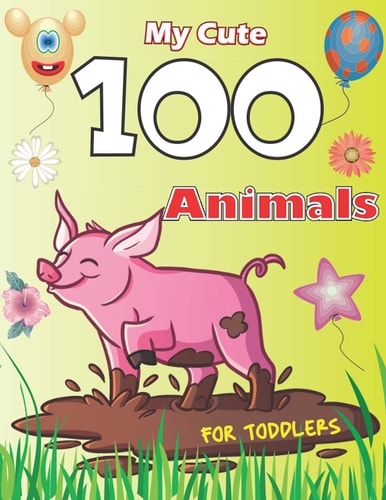 My Cute 100 Animals for Toddler Coloring Book for Kids Age 6 - 10, a Wonderful Gift for Kids Who Extremely Love Animals.
